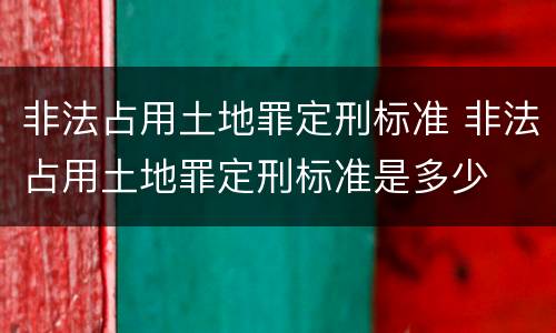 非法占用土地罪定刑标准 非法占用土地罪定刑标准是多少