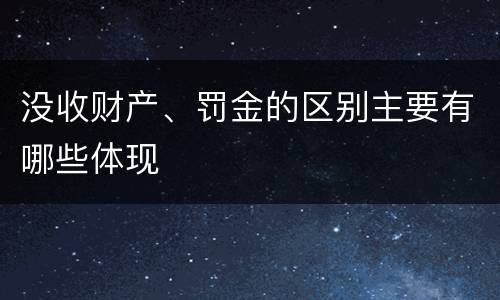 没收财产、罚金的区别主要有哪些体现