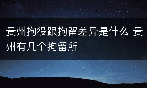 贵州拘役跟拘留差异是什么 贵州有几个拘留所