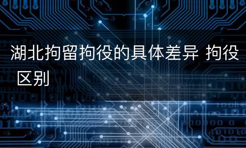 湖北拘留拘役的具体差异 拘役 区别