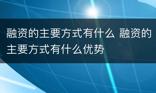 融资的主要方式有什么 融资的主要方式有什么优势
