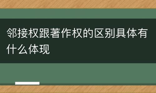 邻接权跟著作权的区别具体有什么体现