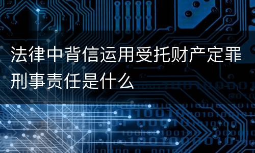 法律中背信运用受托财产定罪刑事责任是什么