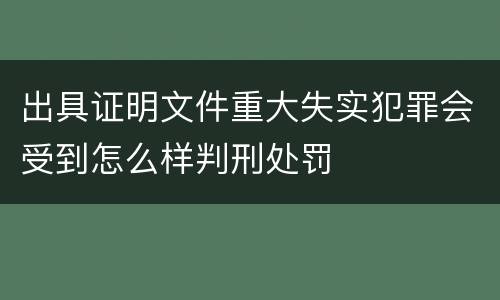 出具证明文件重大失实犯罪会受到怎么样判刑处罚