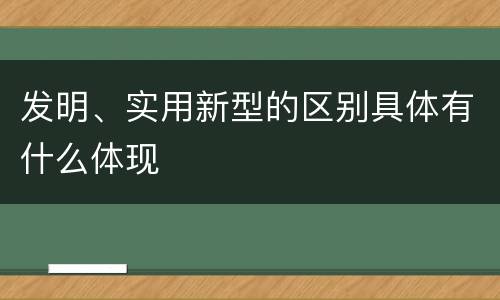 发明、实用新型的区别具体有什么体现