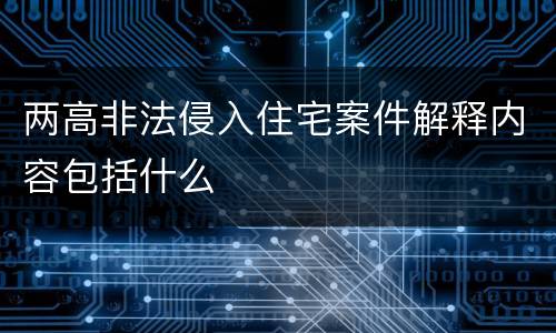 两高非法侵入住宅案件解释内容包括什么