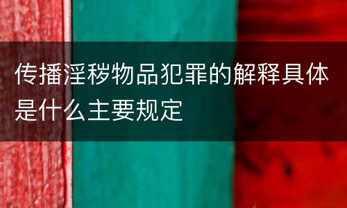 传播淫秽物品犯罪的解释具体是什么主要规定
