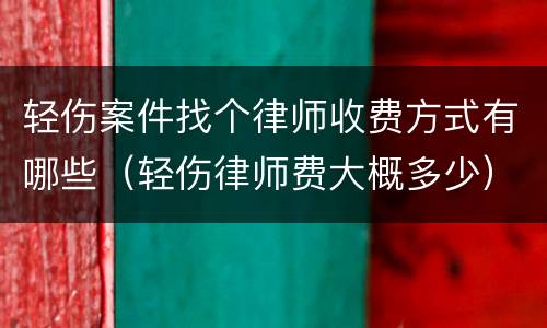 轻伤案件找个律师收费方式有哪些（轻伤律师费大概多少）