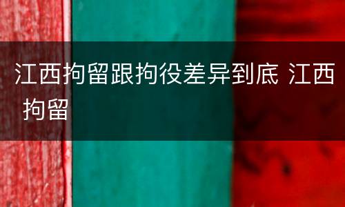 江西拘留跟拘役差异到底 江西 拘留