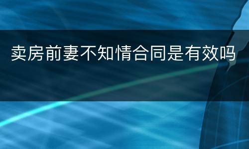卖房前妻不知情合同是有效吗