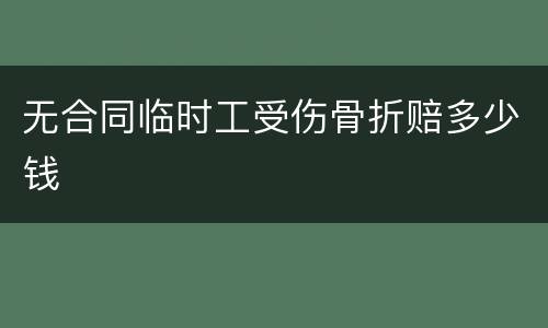 无合同临时工受伤骨折赔多少钱