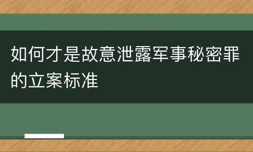 如何才是故意泄露军事秘密罪的立案标准
