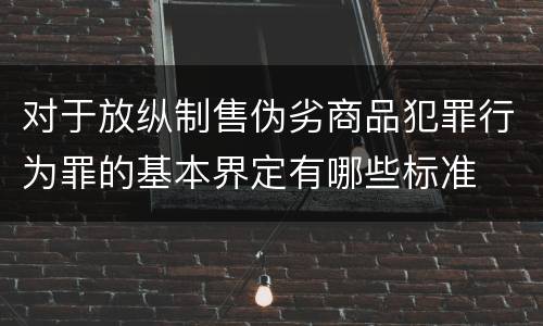 对于放纵制售伪劣商品犯罪行为罪的基本界定有哪些标准