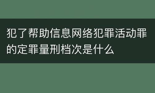 犯了帮助信息网络犯罪活动罪的定罪量刑档次是什么
