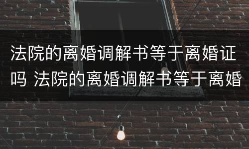 法院的离婚调解书等于离婚证吗 法院的离婚调解书等于离婚证吗怎么写
