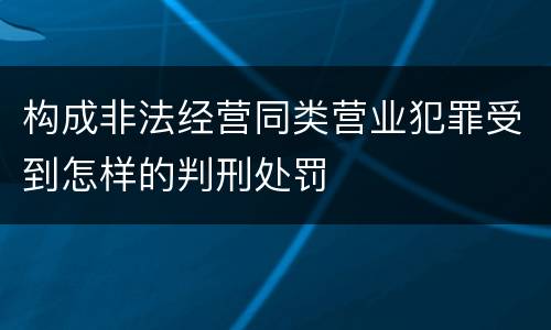 构成非法经营同类营业犯罪受到怎样的判刑处罚