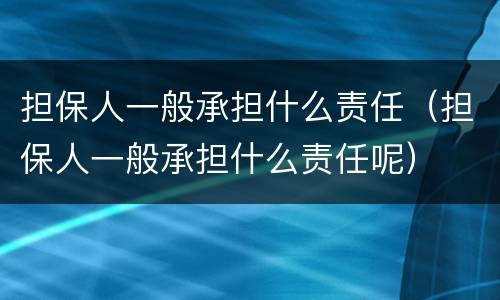 担保人一般承担什么责任（担保人一般承担什么责任呢）
