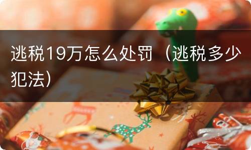 逃税19万怎么处罚（逃税多少犯法）