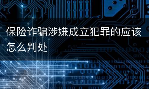 保险诈骗涉嫌成立犯罪的应该怎么判处