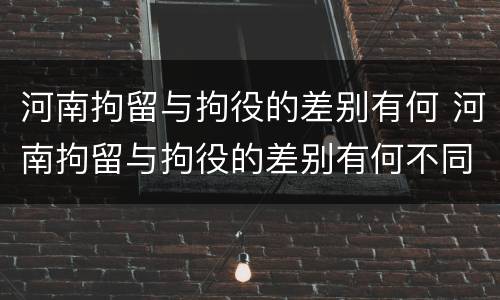 河南拘留与拘役的差别有何 河南拘留与拘役的差别有何不同