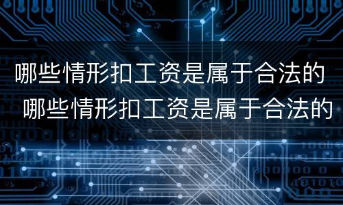 哪些情形扣工资是属于合法的 哪些情形扣工资是属于合法的行为