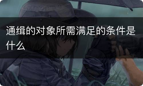 通缉的对象所需满足的条件是什么