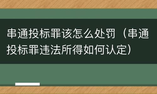 串通投标罪该怎么处罚（串通投标罪违法所得如何认定）