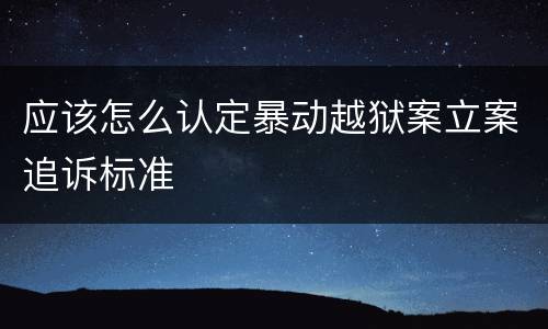 应该怎么认定暴动越狱案立案追诉标准