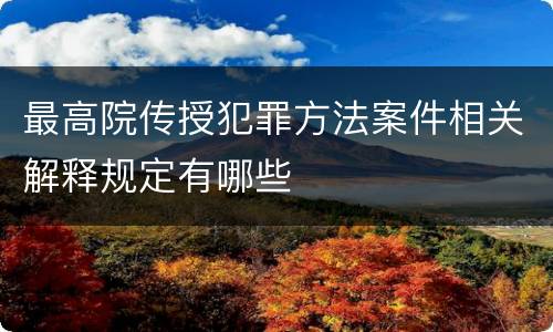 最高院传授犯罪方法案件相关解释规定有哪些