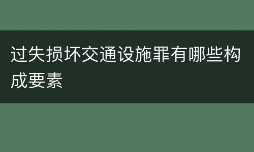 过失损坏交通设施罪有哪些构成要素