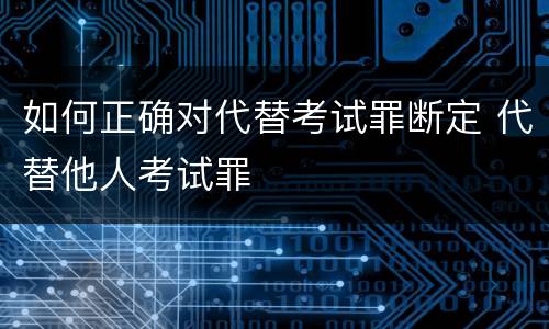 如何正确对代替考试罪断定 代替他人考试罪