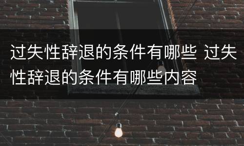 过失性辞退的条件有哪些 过失性辞退的条件有哪些内容