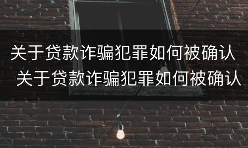 关于贷款诈骗犯罪如何被确认 关于贷款诈骗犯罪如何被确认立案