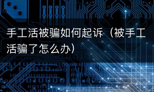 手工活被骗如何起诉（被手工活骗了怎么办）
