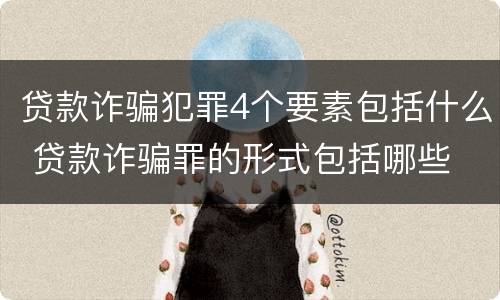贷款诈骗犯罪4个要素包括什么 贷款诈骗罪的形式包括哪些