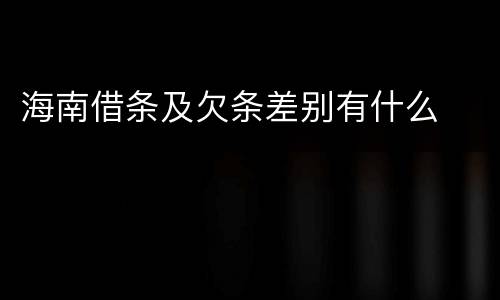 海南借条及欠条差别有什么