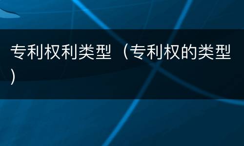 专利权利类型（专利权的类型）