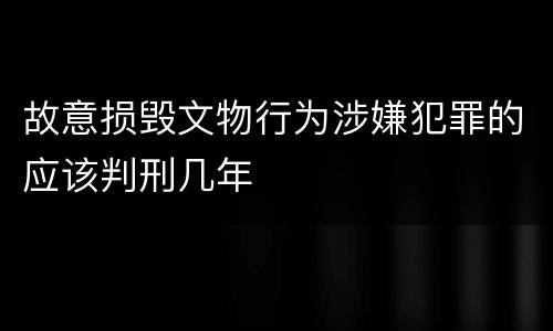 故意损毁文物行为涉嫌犯罪的应该判刑几年
