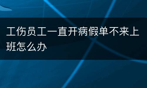 工伤员工一直开病假单不来上班怎么办