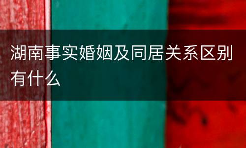 湖南事实婚姻及同居关系区别有什么