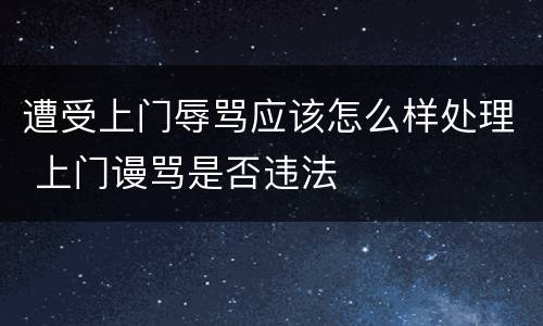 遭受上门辱骂应该怎么样处理 上门谩骂是否违法