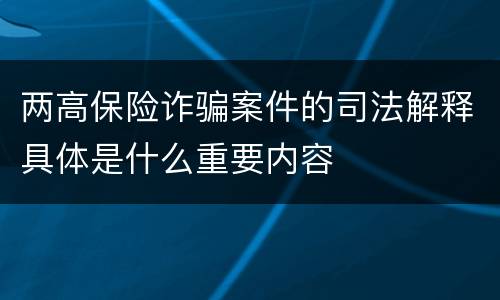 两高保险诈骗案件的司法解释具体是什么重要内容