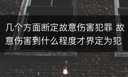 几个方面断定故意伤害犯罪 故意伤害到什么程度才界定为犯罪?
