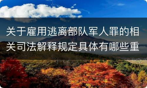 关于雇用逃离部队军人罪的相关司法解释规定具体有哪些重要内容