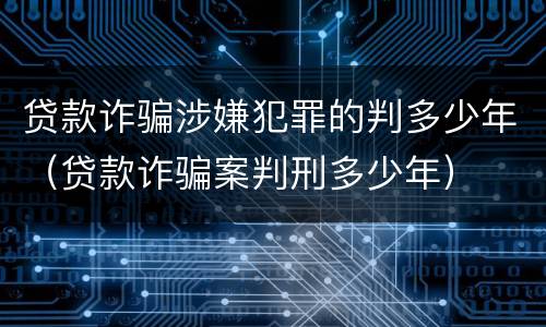 贷款诈骗涉嫌犯罪的判多少年（贷款诈骗案判刑多少年）
