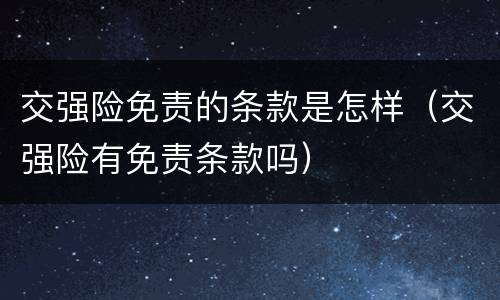 交强险免责的条款是怎样（交强险有免责条款吗）