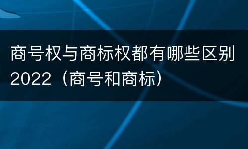 商号权与商标权都有哪些区别2022（商号和商标）