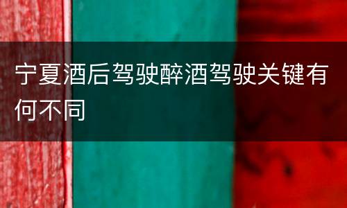 宁夏酒后驾驶醉酒驾驶关键有何不同