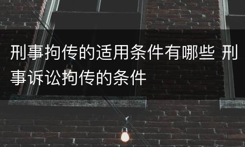 刑事拘传的适用条件有哪些 刑事诉讼拘传的条件