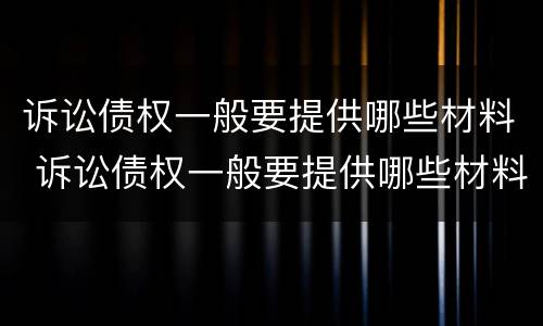 诉讼债权一般要提供哪些材料 诉讼债权一般要提供哪些材料和手续